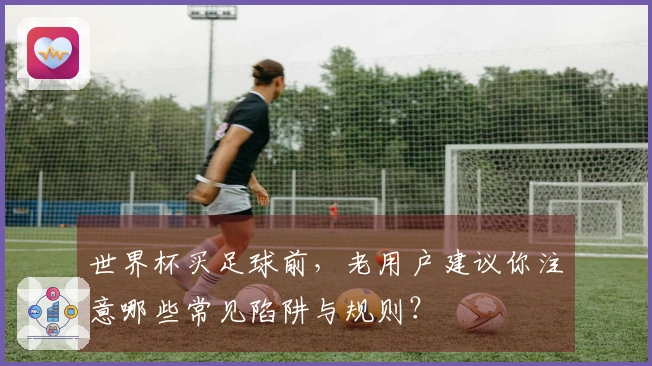 世界杯买足球前，老用户建议你注意哪些常见陷阱与规则？
