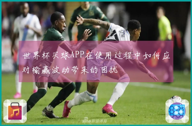 世界杯买球APP在使用过程中如何应对输赢波动带来的困扰