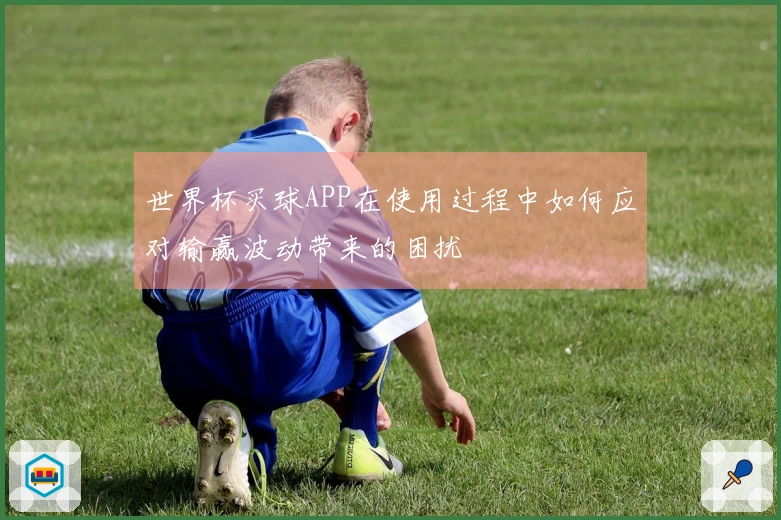 世界杯买球APP在使用过程中如何应对输赢波动带来的困扰