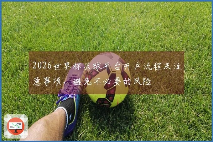 2026世界杯买球平台开户流程及注意事项，避免不必要的风险